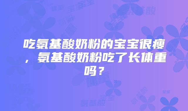 吃氨基酸奶粉的宝宝很瘦，氨基酸奶粉吃了长体重吗？