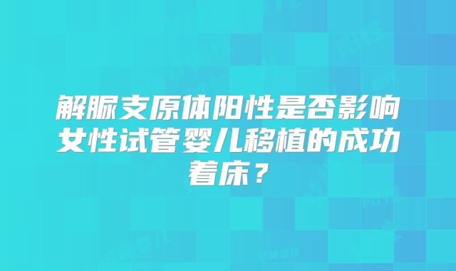 解脲支原体阳性是否影响女性试管婴儿移植的成功着床？