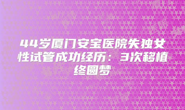 44岁厦门安宝医院失独女性试管成功经历:3次移植终圆梦