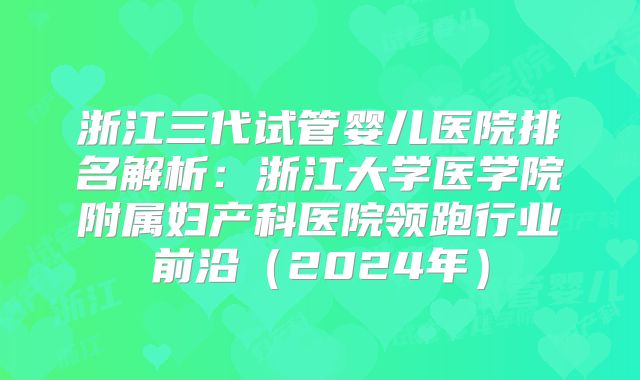 浙江三代试管婴儿医院排名解析：浙江大学医学院附属妇产科医院领跑行业前沿（2024年）