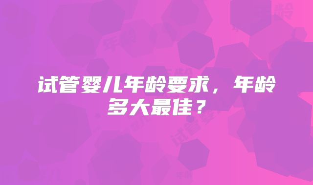 试管婴儿年龄要求，年龄多大最佳？