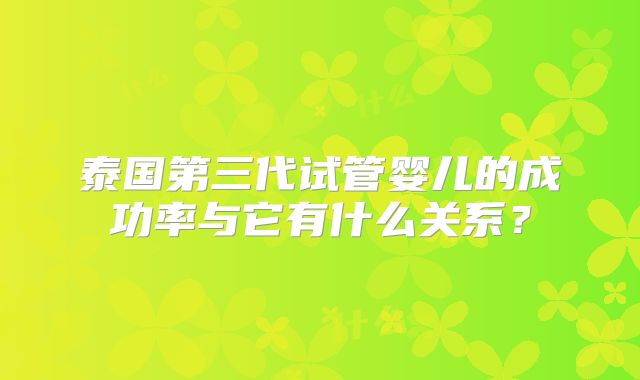 泰国第三代试管婴儿的成功率与它有什么关系?