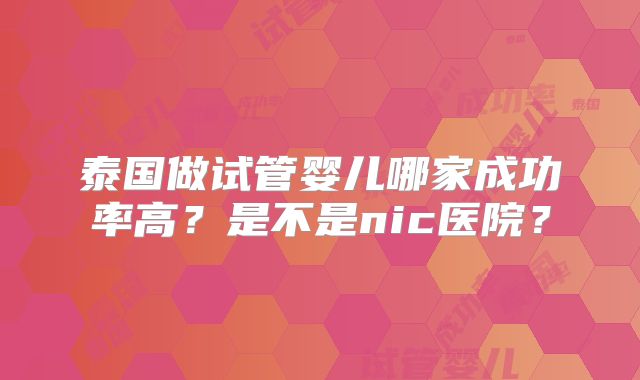 泰国做试管婴儿哪家成功率高？是不是nic医院？