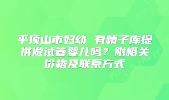 平顶山市妇幼 有精子库提供做试管婴儿吗?附相关价格及联系方式