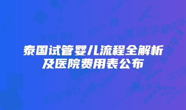 泰国试管婴儿流程全解析及医院费用表公布
