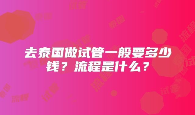 去泰国做试管一般要多少钱？流程是什么？