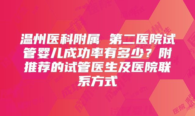温州医科附属 第二医院试管婴儿成功率有多少？附推荐的试管医生及医院联系方式