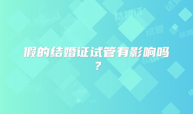 假的结婚证试管有影响吗？
