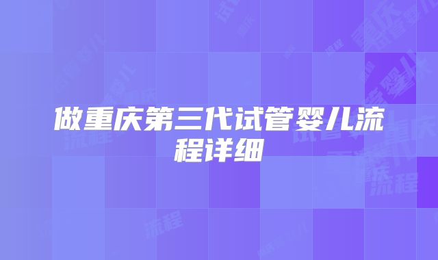 做重庆第三代试管婴儿流程详细