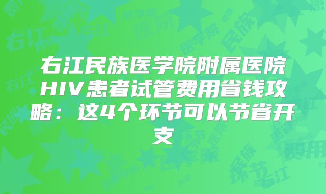 右江民族医学院附属医院HIV患者试管费用省钱攻略：这4个环节可以节省开支