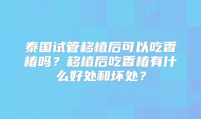泰国试管移植后可以吃香椿吗?移植后吃香椿有什么好处和坏处?