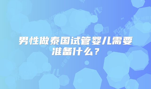男性做泰国试管婴儿需要准备什么？