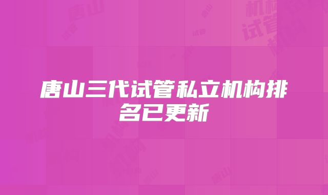 唐山三代试管私立机构排名已更新