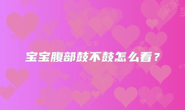 宝宝腹部鼓不鼓怎么看？