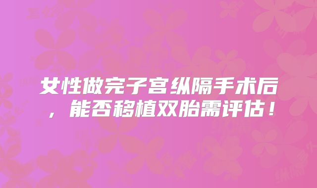 女性做完子宫纵隔手术后，能否移植双胎需评估！