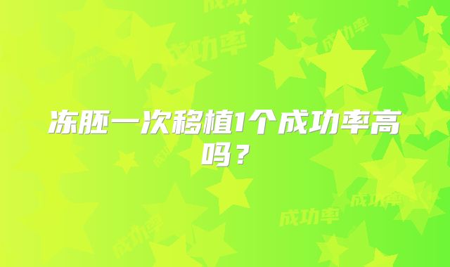 冻胚一次移植1个成功率高吗？