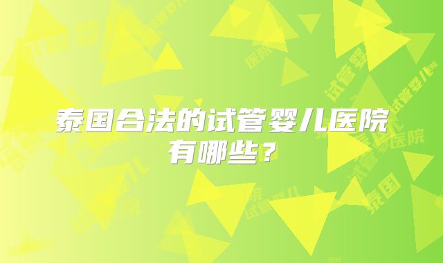 泰国合法的试管婴儿医院有哪些？