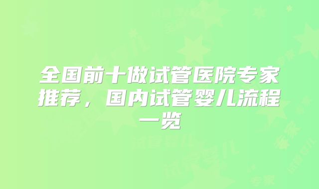 全国前十做试管医院专家推荐，国内试管婴儿流程一览