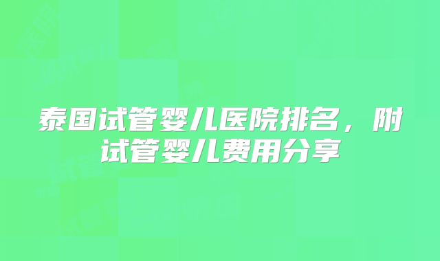 泰国试管婴儿医院排名，附试管婴儿费用分享