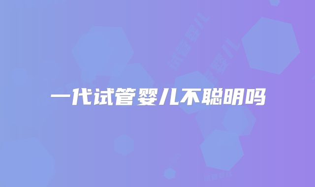 一代试管婴儿不聪明吗