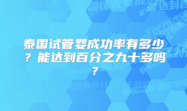 泰国试管婴成功率有多少？能达到百分之九十多吗？