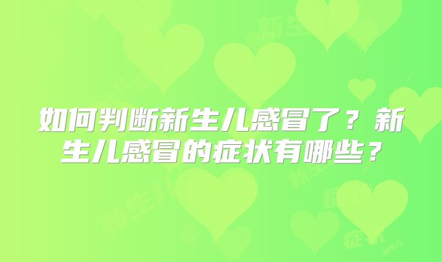 如何判断新生儿感冒了?新生儿感冒的症状有哪些?