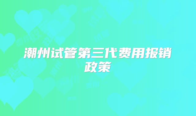 潮州试管第三代费用报销政策