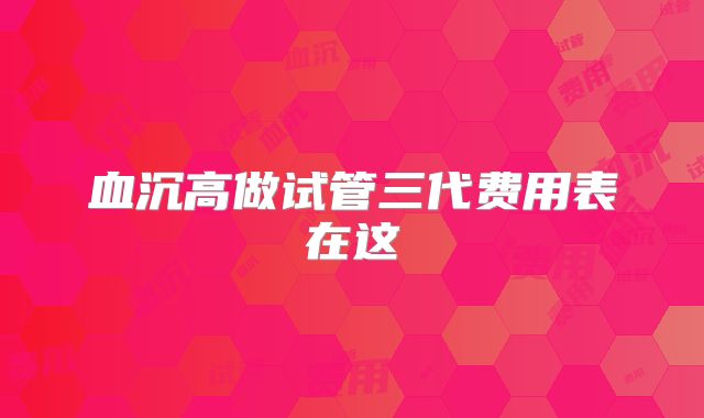 血沉高做试管三代费用表在这