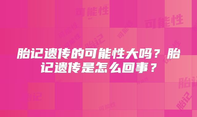 胎记遗传的可能性大吗？胎记遗传是怎么回事？