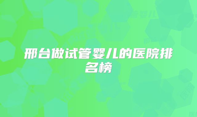 邢台做试管婴儿的医院排名榜