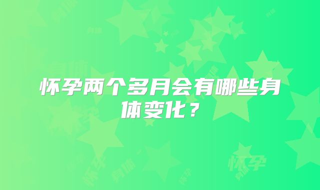 怀孕两个多月会有哪些身体变化？