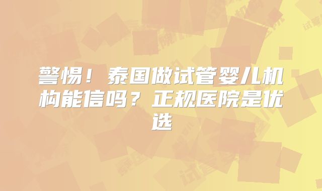 警惕!泰国做试管婴儿机构能信吗?正规医院是优选