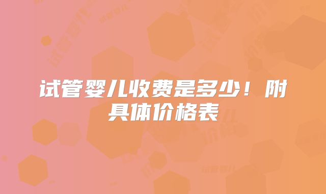 试管婴儿收费是多少！附具体价格表