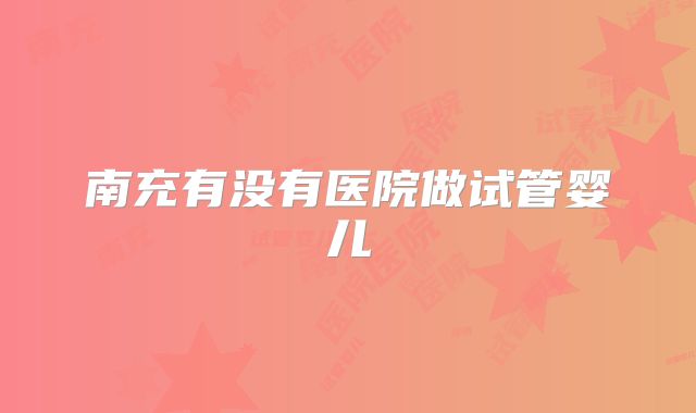 南充有没有医院做试管婴儿