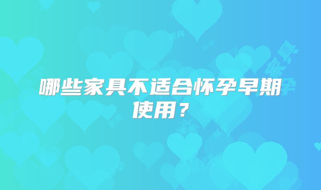 哪些家具不适合怀孕早期使用?