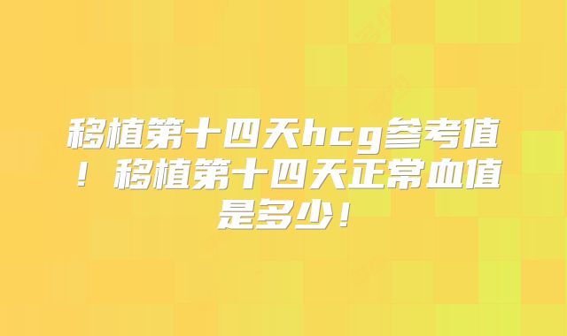 移植第十四天hcg参考值！移植第十四天正常血值是多少！