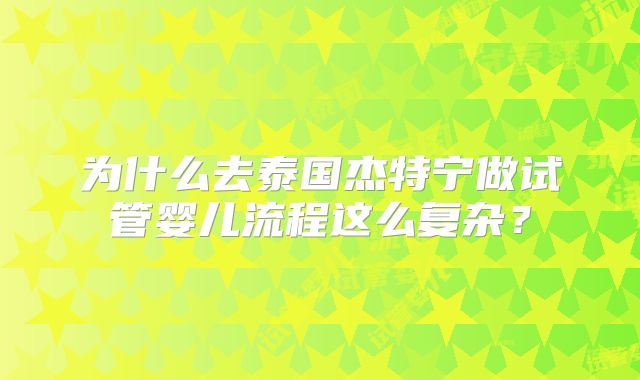 为什么去泰国杰特宁做试管婴儿流程这么复杂?