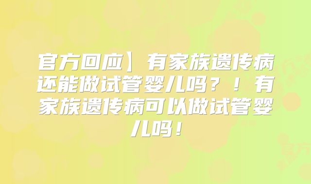 官方回应】有家族遗传病还能做试管婴儿吗?!有家族遗传病可以做试管婴儿吗!