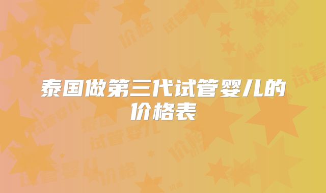 泰国做第三代试管婴儿的价格表