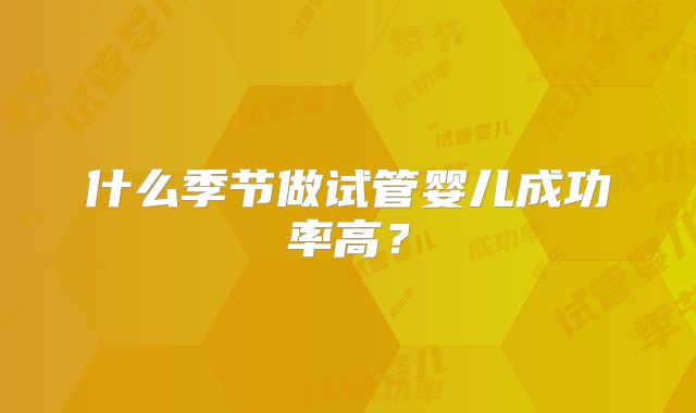 什么季节做试管婴儿成功率高？