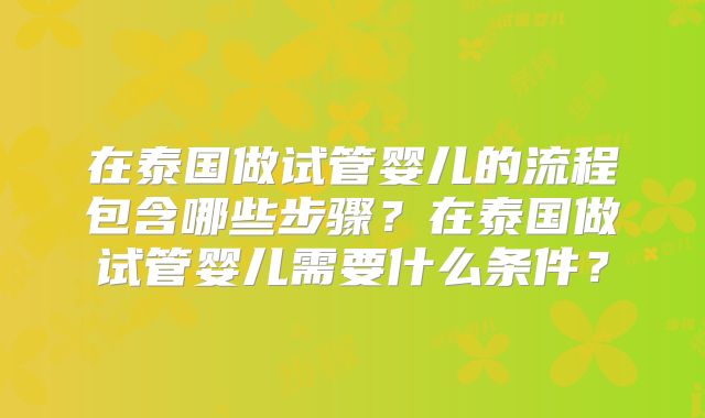 在泰国做试管婴儿的流程包含哪些步骤?在泰国做试管婴儿需要什么条件?