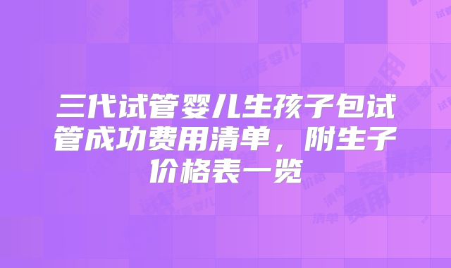 三代试管婴儿生孩子包试管成功费用清单，附生子价格表一览