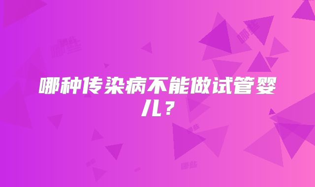 哪种传染病不能做试管婴儿？