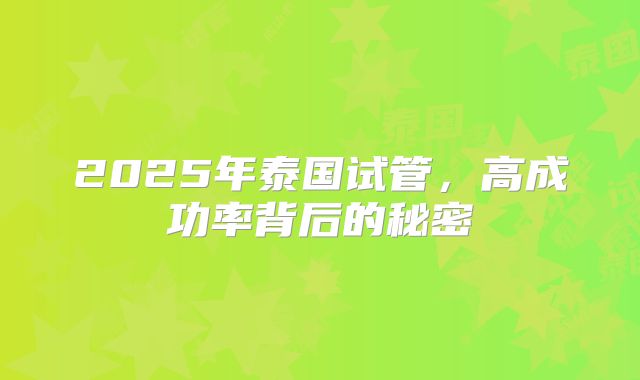 2025年泰国试管，高成功率背后的秘密
