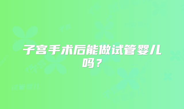 子宫手术后能做试管婴儿吗？
