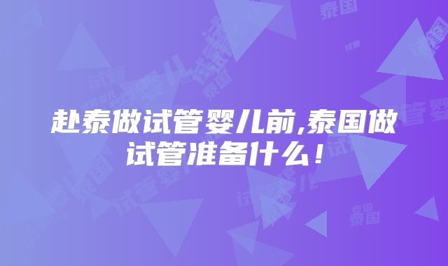 赴泰做试管婴儿前,泰国做试管准备什么!