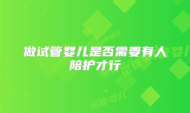 做试管婴儿是否需要有人陪护才行