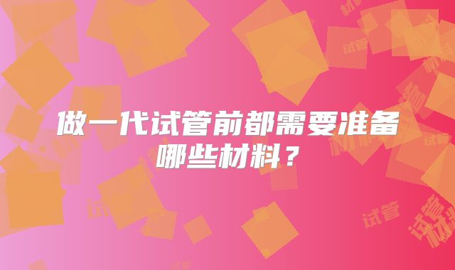 做一代试管前都需要准备哪些材料？
