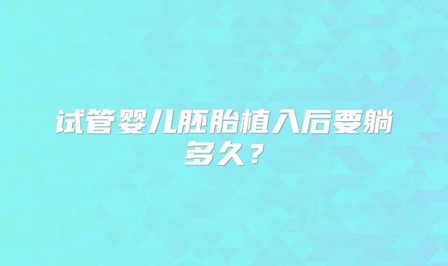 试管婴儿胚胎植入后要躺多久？