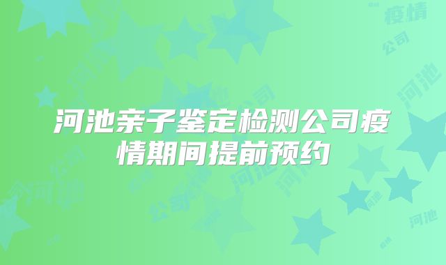 河池亲子鉴定检测公司疫情期间提前预约